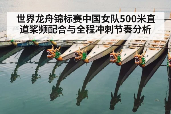 世界龙舟锦标赛中国女队500米直道桨频配合与全程冲刺节奏分析