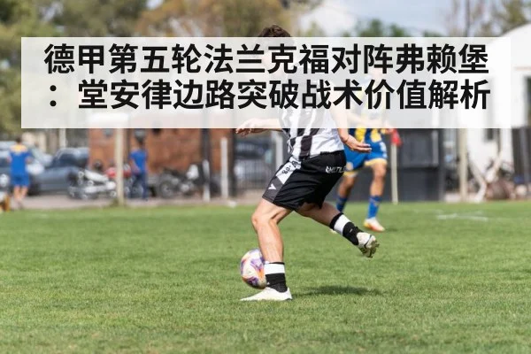 德甲第五轮法兰克福对阵弗赖堡：堂安律边路突破战术价值解析