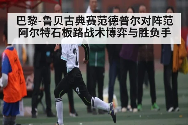 巴黎-鲁贝古典赛范德普尔对阵范阿尔特石板路战术博弈与胜负手