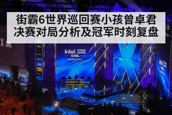 街霸6世界巡回赛小孩曾卓君决赛对局分析及冠军时刻复盘