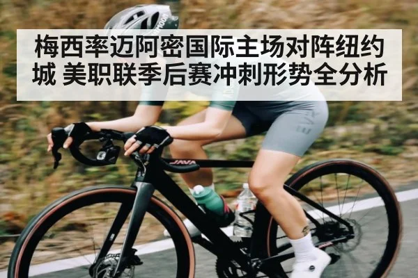 梅西率迈阿密国际主场对阵纽约城 美职联季后赛冲刺形势全分析