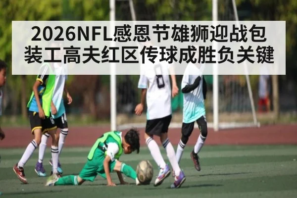 2026NFL感恩节雄狮迎战包装工高夫红区传球成胜负关键