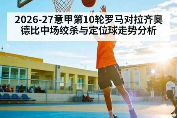 2026-27意甲第10轮罗马对拉齐奥德比中场绞杀与定位球走势分析